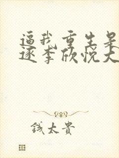 逼我重生是吧程逐李欣悦大结局小说