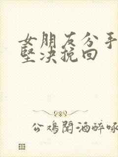 女朋友分手态度坚决挽回