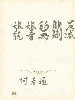 姐姐的朋友免费观看无删减