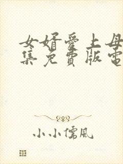 女婿爱上母娘全集免费版电视剧更新