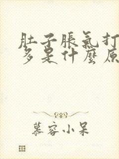 肚子胀气打嗝屁多是什么原因