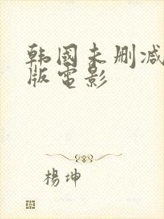 韩国未删减完整版电影