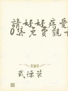 请好好疼爱第10集免费观看高清版