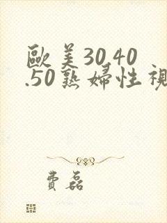 欧美30.40.50熟妇性视频