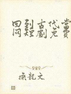 回到古代当太子网短剧免费观看