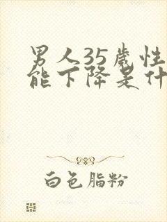 男人35岁性功能下降是什么原因