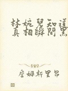 林婉儿知道林珙真相瞬间黑化