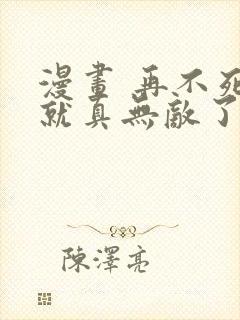 漫画 再不死我就真无敌了