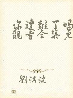 你遭难了吗在线观看全集免费播放