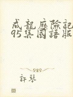 成龙历险记1~95集国语版完整版免费