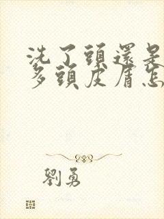 洗了头还是有很多头皮屑怎么办