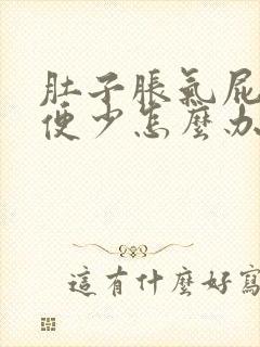 肚子胀气屁多排便少怎么办好