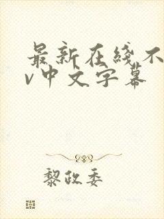 最新在线不卡av中文字幕