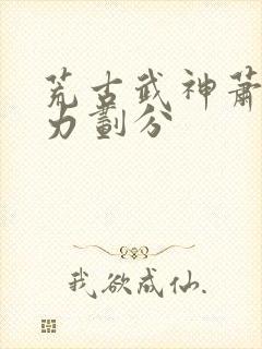 荒古武神萧云实力划分