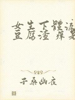 女生下体流白色豆腐渣 痒是什么原因