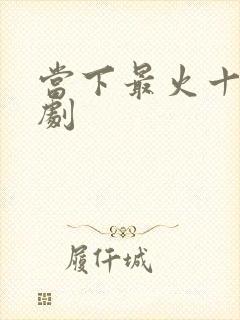 当下最火十部短剧