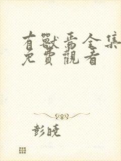 有兽焉全集动画免费观看