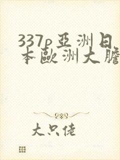 337p亚洲日本欧洲大胆影片