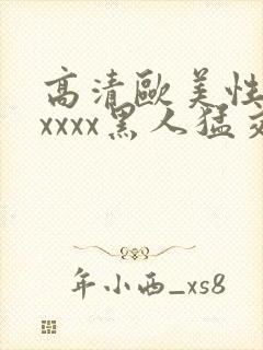 高清欧美性猛交xxxx黑人猛交亚洲欧