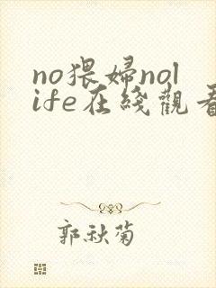 no猥妇nolife在线观看免费动漫