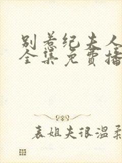 别惹纪夫人短剧全集免费播放