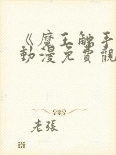 《魔王触手》手动漫免费观看全集高