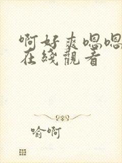 啊好爽嗯嗯视频在线观看