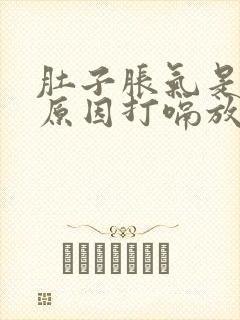 肚子胀气是什么原因打嗝放屁舒服些