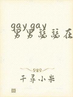 gay gay男男瑟瑟在线网站
