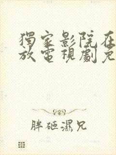 独家影院在线播放电视剧免费播放