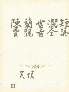 陈兰世澜短剧免费观看全集高清