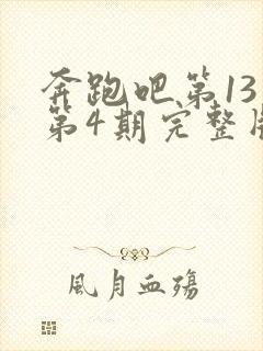 奔跑吧第13季第4期完整版