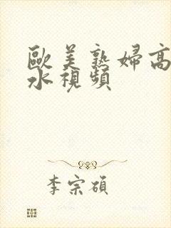 欧美熟妇高潮喷水视频