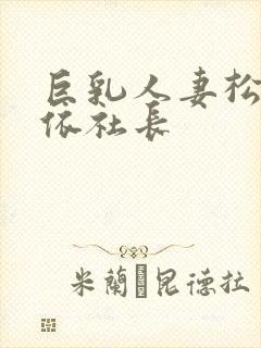 巨乳人妻松本芽依社长