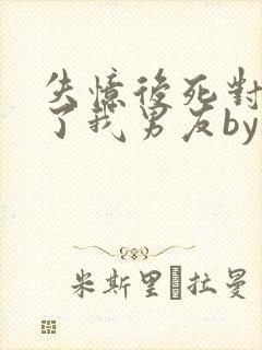 失忆后死对头成了我男友by祝