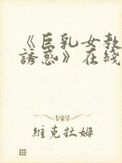 《巨乳女教师の诱惑》在线免费观看