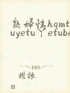 熟妇性hqmtuyetu丫etube,欧美熟妇