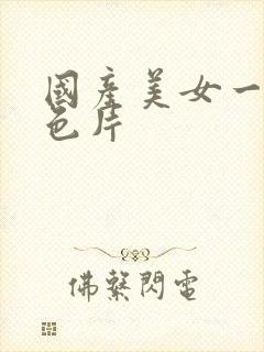 国产美女一级黄色片