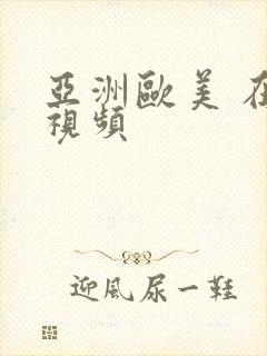 亚洲欧美 在线视频