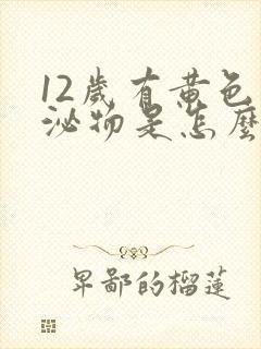 12岁有黄色分泌物是怎么回事