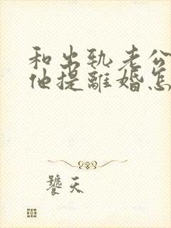 和出轨老公吵架他提离婚怎样挽救