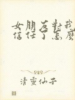 女朋友对我失去信任了怎么挽回