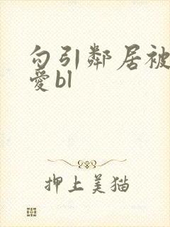 勾引邻居被强制爱bl