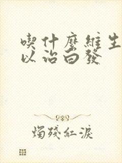 吃什么维生素可以治白发封面