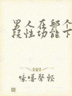 男人在那个年龄段性功能下降最严重