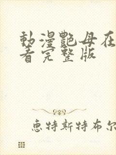 动漫艳母在线观看完整版