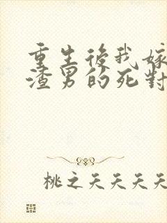 重生后我嫁给了渣男的死对头连载