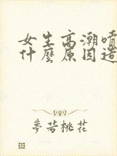 女生高潮喷水是什么原因造成的呢