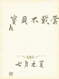 宝贝不戴套套了h