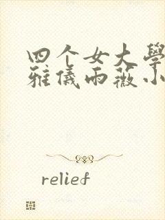 四个女大学婉莹雅仪雨薇小说